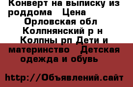 Конверт на выписку из роддома › Цена ­ 2 000 - Орловская обл., Колпнянский р-н, Колпны рп Дети и материнство » Детская одежда и обувь   